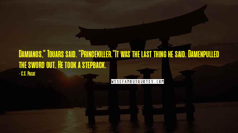 C.S. Pacat Quotes: Damianos," Touars said. "Princekiller."It was the last thing he said. Damenpulled the sword out. He took a stepback.