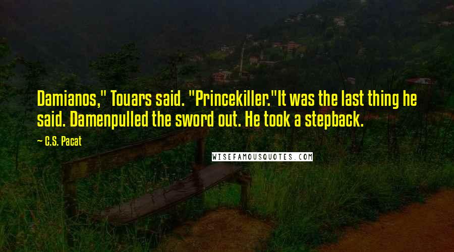 C.S. Pacat Quotes: Damianos," Touars said. "Princekiller."It was the last thing he said. Damenpulled the sword out. He took a stepback.