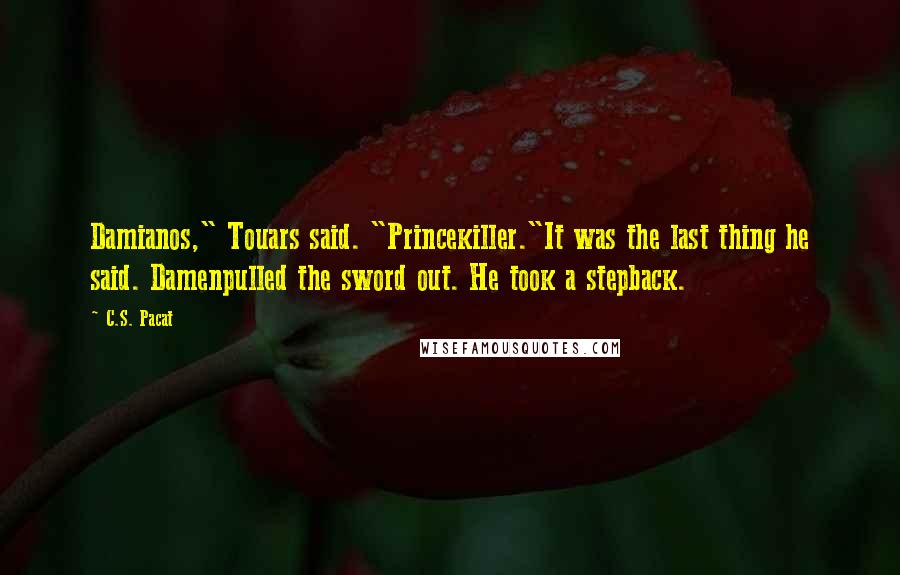 C.S. Pacat Quotes: Damianos," Touars said. "Princekiller."It was the last thing he said. Damenpulled the sword out. He took a stepback.