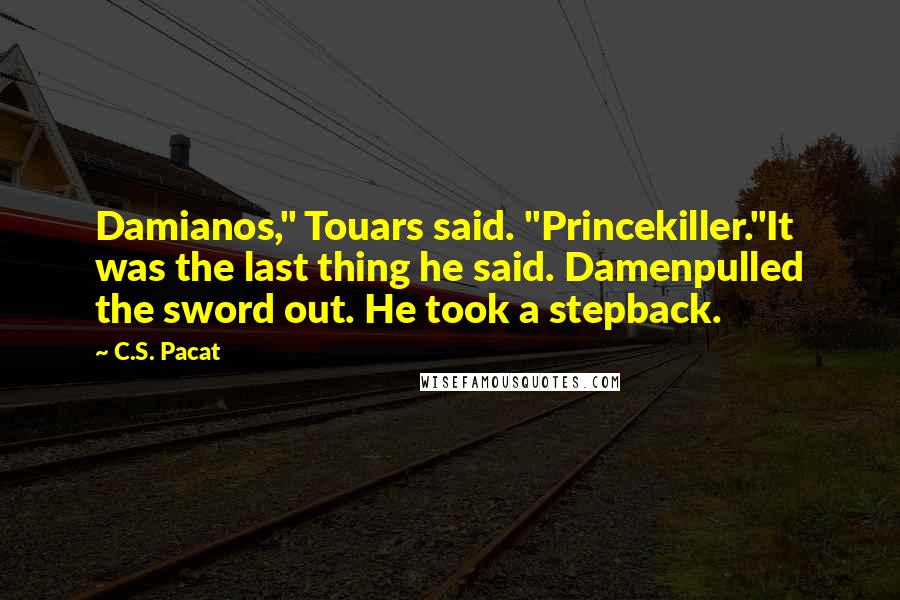 C.S. Pacat Quotes: Damianos," Touars said. "Princekiller."It was the last thing he said. Damenpulled the sword out. He took a stepback.