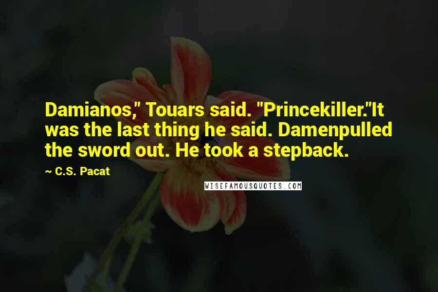 C.S. Pacat Quotes: Damianos," Touars said. "Princekiller."It was the last thing he said. Damenpulled the sword out. He took a stepback.