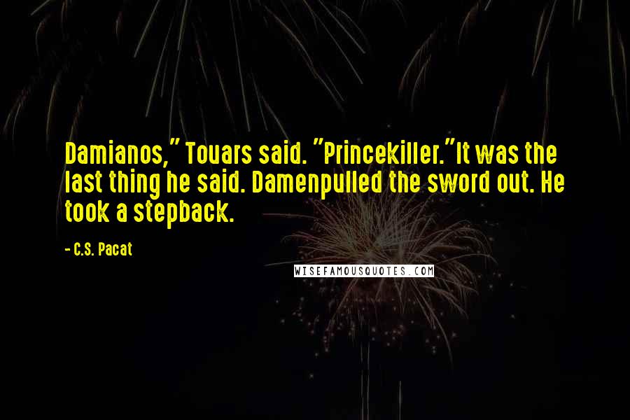 C.S. Pacat Quotes: Damianos," Touars said. "Princekiller."It was the last thing he said. Damenpulled the sword out. He took a stepback.