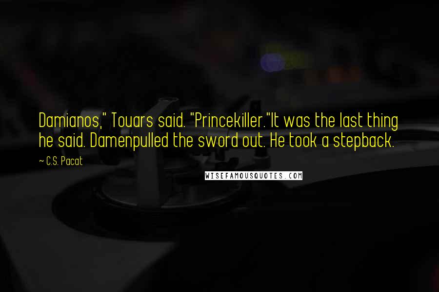 C.S. Pacat Quotes: Damianos," Touars said. "Princekiller."It was the last thing he said. Damenpulled the sword out. He took a stepback.