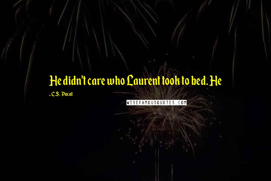 C.S. Pacat Quotes: He didn't care who Laurent took to bed. He