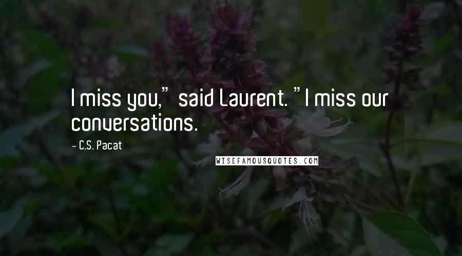 C.S. Pacat Quotes: I miss you," said Laurent. "I miss our conversations.