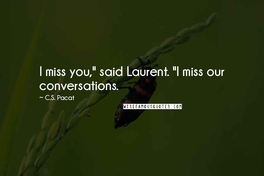 C.S. Pacat Quotes: I miss you," said Laurent. "I miss our conversations.