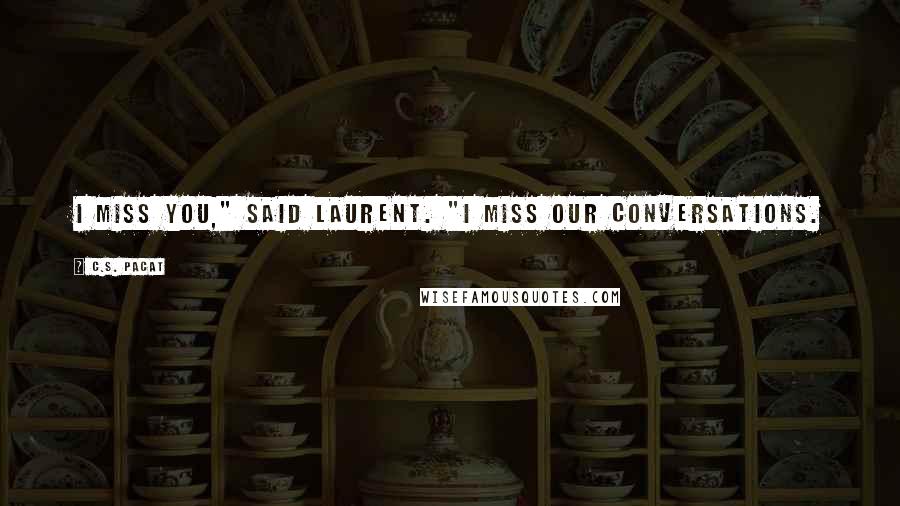 C.S. Pacat Quotes: I miss you," said Laurent. "I miss our conversations.