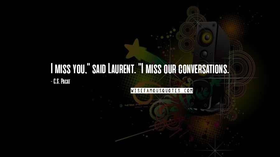 C.S. Pacat Quotes: I miss you," said Laurent. "I miss our conversations.
