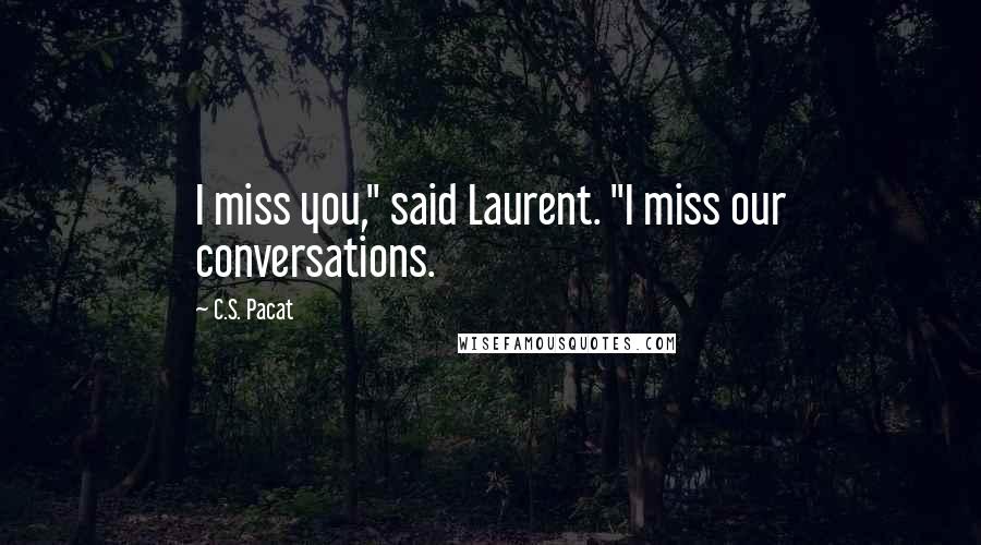 C.S. Pacat Quotes: I miss you," said Laurent. "I miss our conversations.