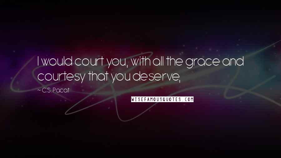 C.S. Pacat Quotes: I would court you, with all the grace and courtesy that you deserve,