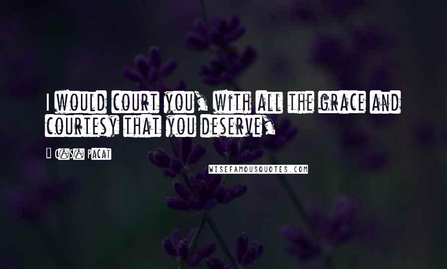 C.S. Pacat Quotes: I would court you, with all the grace and courtesy that you deserve,