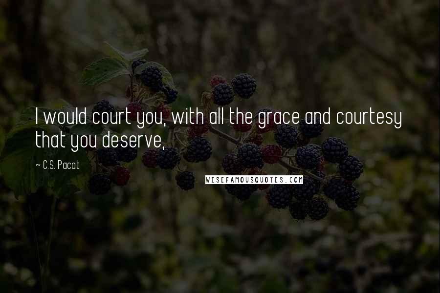 C.S. Pacat Quotes: I would court you, with all the grace and courtesy that you deserve,