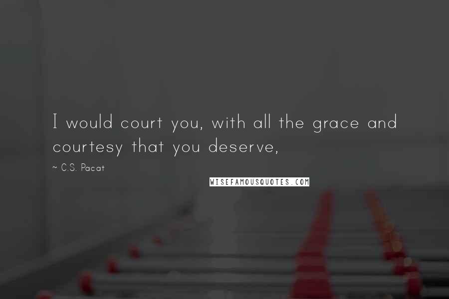 C.S. Pacat Quotes: I would court you, with all the grace and courtesy that you deserve,