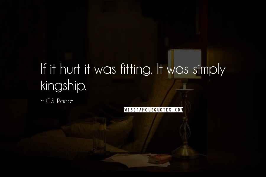 C.S. Pacat Quotes: If it hurt it was fitting. It was simply kingship.