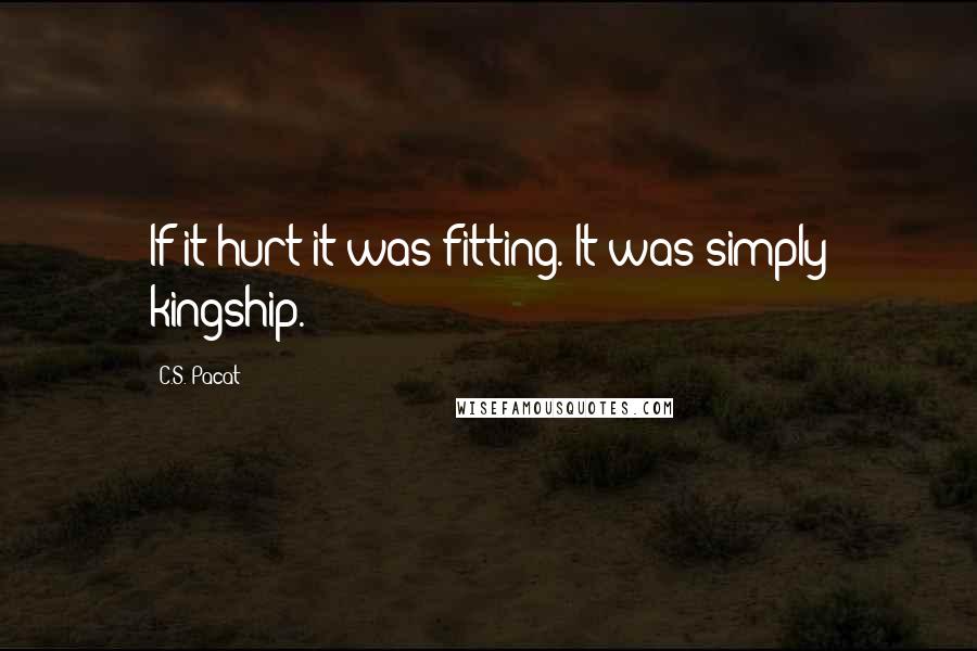 C.S. Pacat Quotes: If it hurt it was fitting. It was simply kingship.