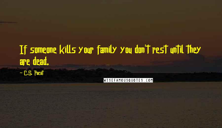 C.S. Pacat Quotes: If someone kills your family you don't rest until they are dead.