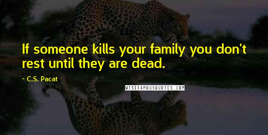 C.S. Pacat Quotes: If someone kills your family you don't rest until they are dead.