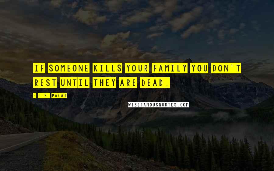 C.S. Pacat Quotes: If someone kills your family you don't rest until they are dead.