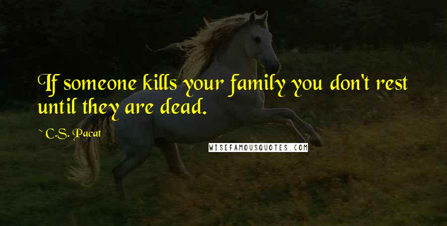 C.S. Pacat Quotes: If someone kills your family you don't rest until they are dead.