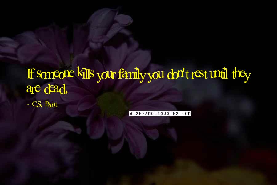 C.S. Pacat Quotes: If someone kills your family you don't rest until they are dead.