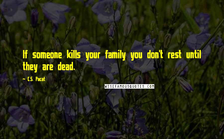 C.S. Pacat Quotes: If someone kills your family you don't rest until they are dead.