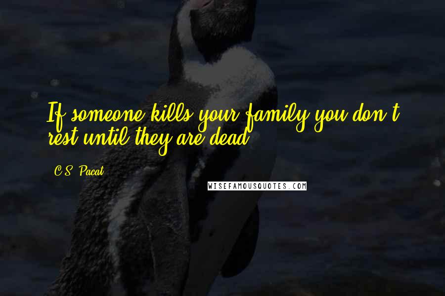 C.S. Pacat Quotes: If someone kills your family you don't rest until they are dead.