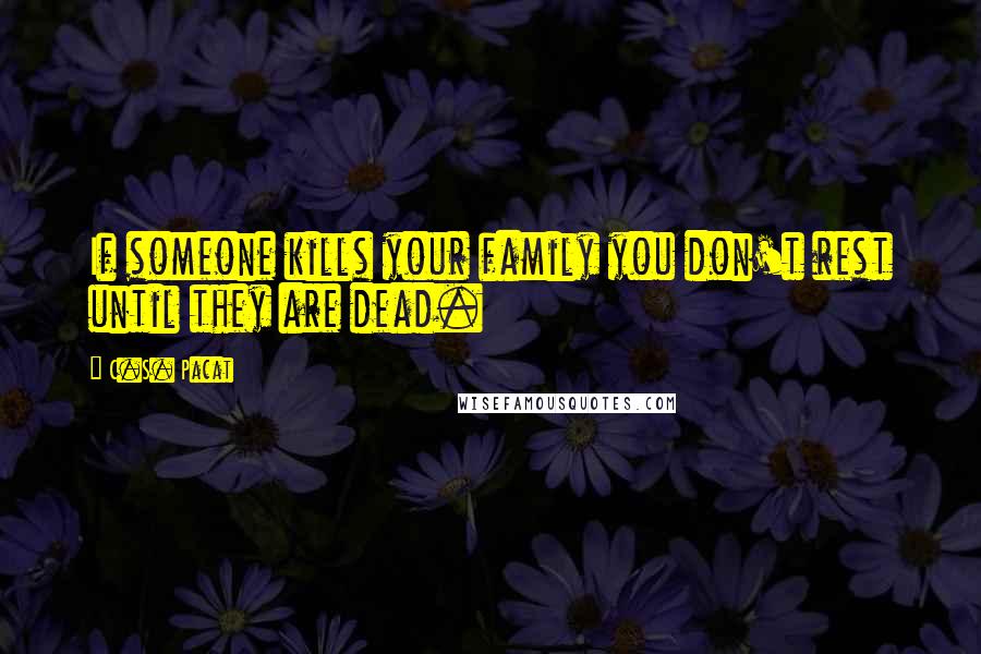 C.S. Pacat Quotes: If someone kills your family you don't rest until they are dead.