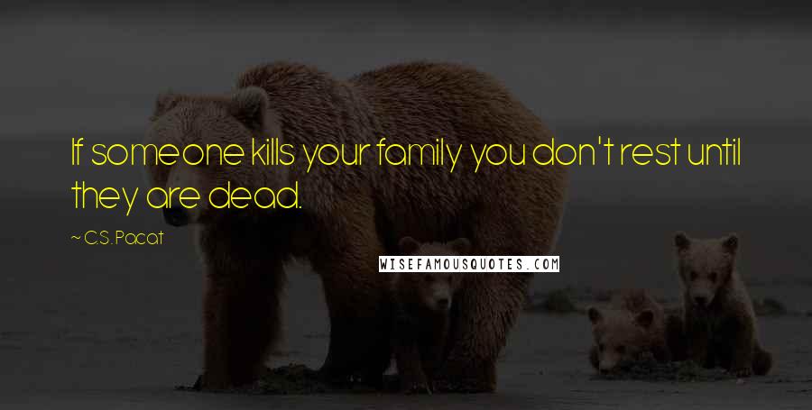 C.S. Pacat Quotes: If someone kills your family you don't rest until they are dead.