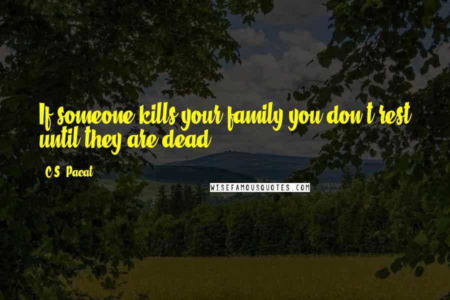 C.S. Pacat Quotes: If someone kills your family you don't rest until they are dead.