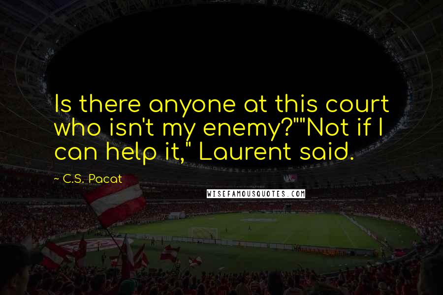 C.S. Pacat Quotes: Is there anyone at this court who isn't my enemy?""Not if I can help it," Laurent said.