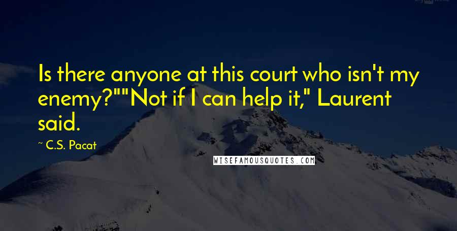 C.S. Pacat Quotes: Is there anyone at this court who isn't my enemy?""Not if I can help it," Laurent said.