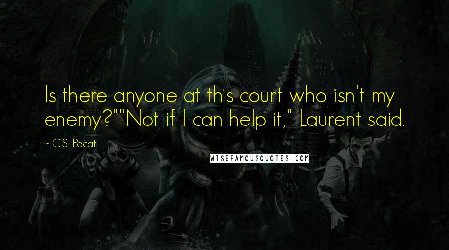 C.S. Pacat Quotes: Is there anyone at this court who isn't my enemy?""Not if I can help it," Laurent said.