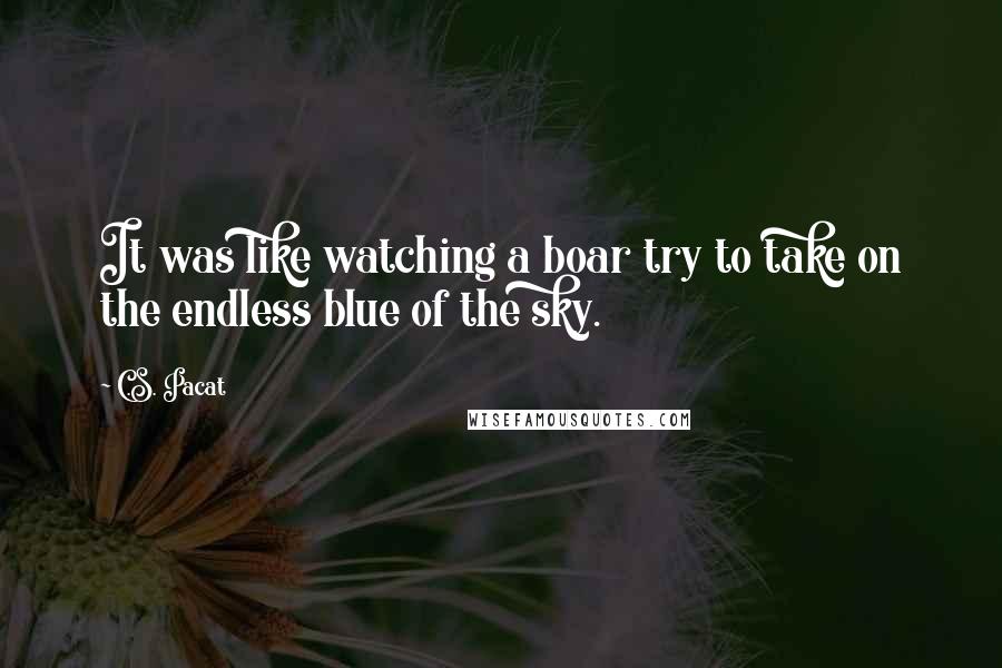 C.S. Pacat Quotes: It was like watching a boar try to take on the endless blue of the sky.