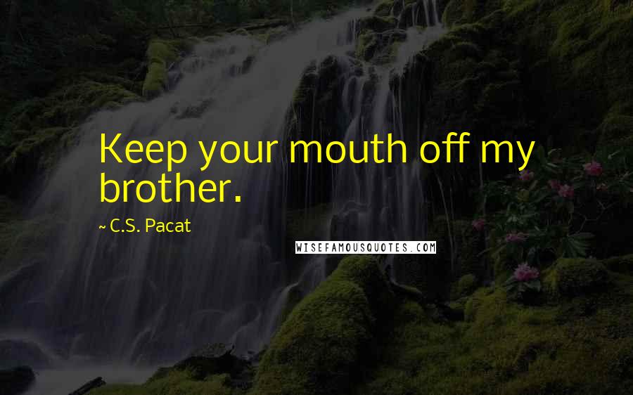 C.S. Pacat Quotes: Keep your mouth off my brother.