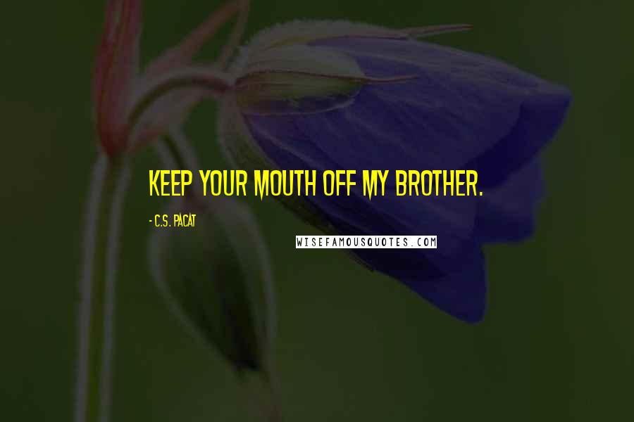 C.S. Pacat Quotes: Keep your mouth off my brother.