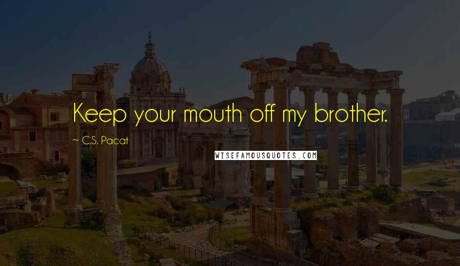 C.S. Pacat Quotes: Keep your mouth off my brother.