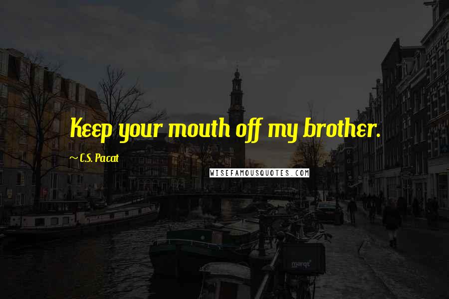 C.S. Pacat Quotes: Keep your mouth off my brother.