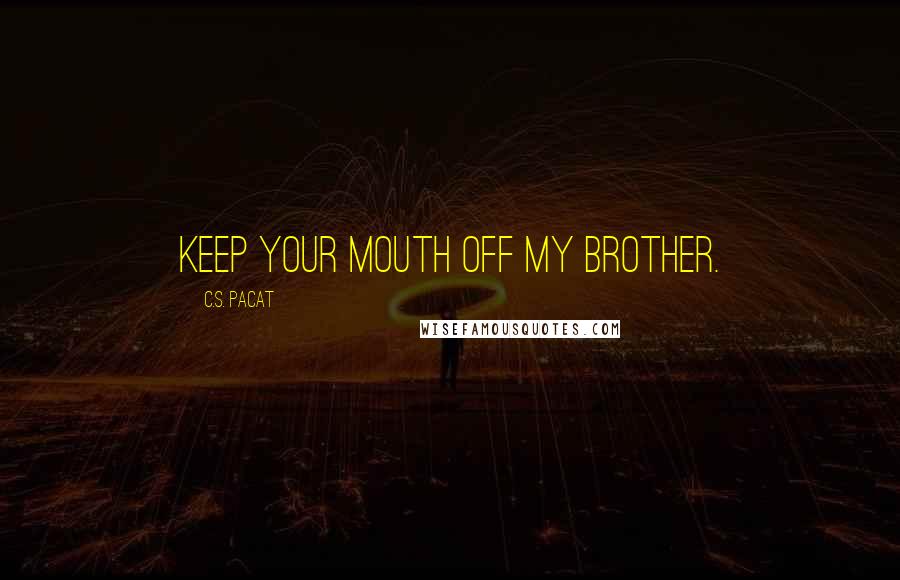 C.S. Pacat Quotes: Keep your mouth off my brother.