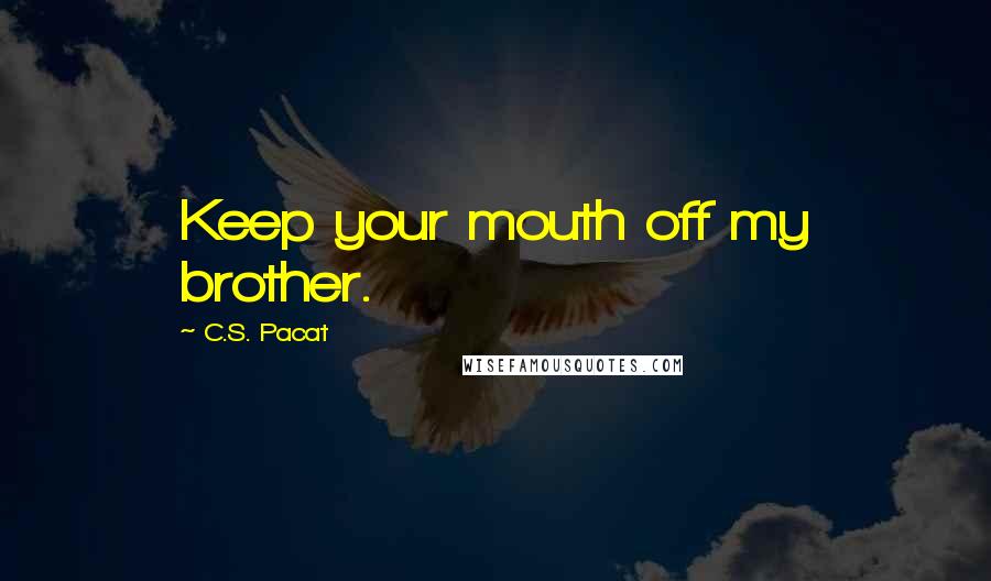 C.S. Pacat Quotes: Keep your mouth off my brother.