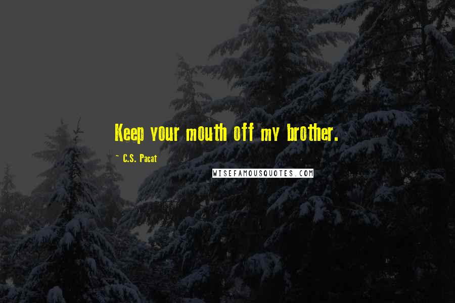 C.S. Pacat Quotes: Keep your mouth off my brother.