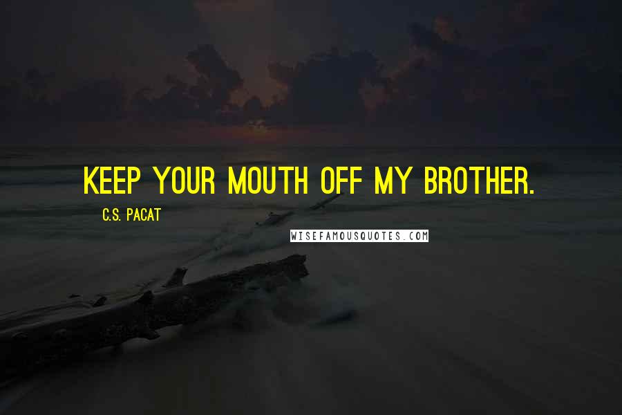 C.S. Pacat Quotes: Keep your mouth off my brother.