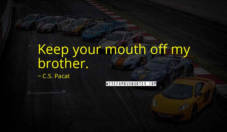 C.S. Pacat Quotes: Keep your mouth off my brother.