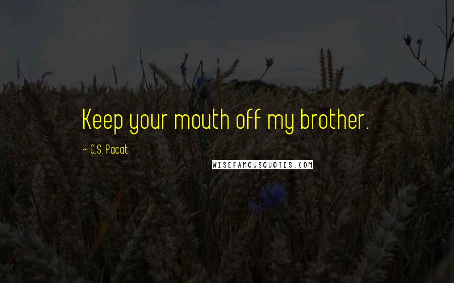 C.S. Pacat Quotes: Keep your mouth off my brother.