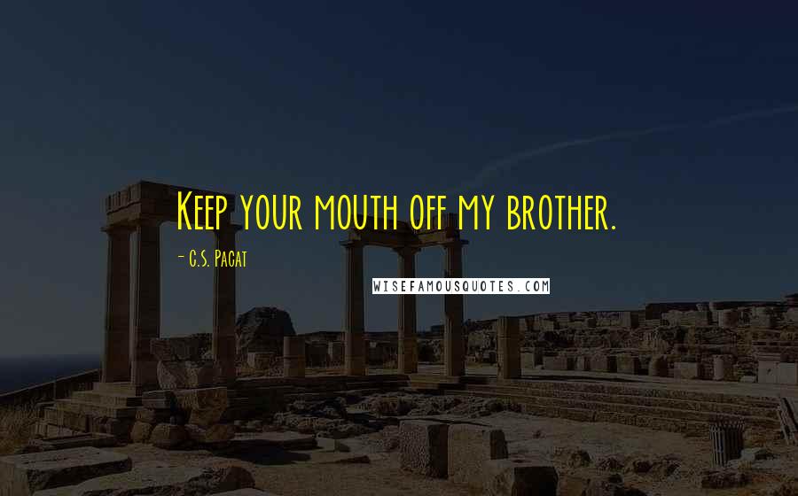 C.S. Pacat Quotes: Keep your mouth off my brother.