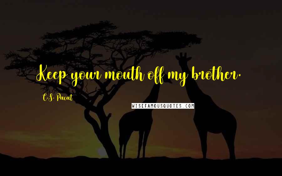 C.S. Pacat Quotes: Keep your mouth off my brother.