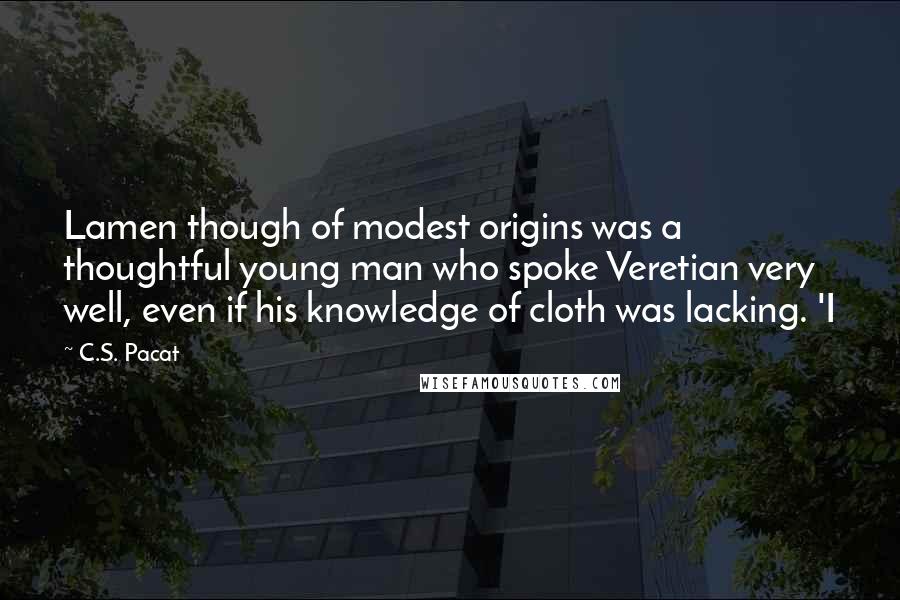 C.S. Pacat Quotes: Lamen though of modest origins was a thoughtful young man who spoke Veretian very well, even if his knowledge of cloth was lacking. 'I