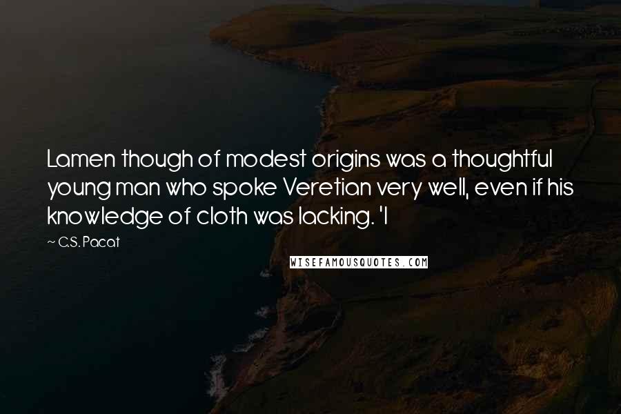 C.S. Pacat Quotes: Lamen though of modest origins was a thoughtful young man who spoke Veretian very well, even if his knowledge of cloth was lacking. 'I