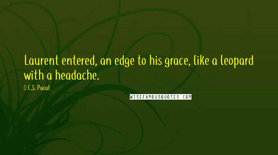 C.S. Pacat Quotes: Laurent entered, an edge to his grace, like a leopard with a headache.