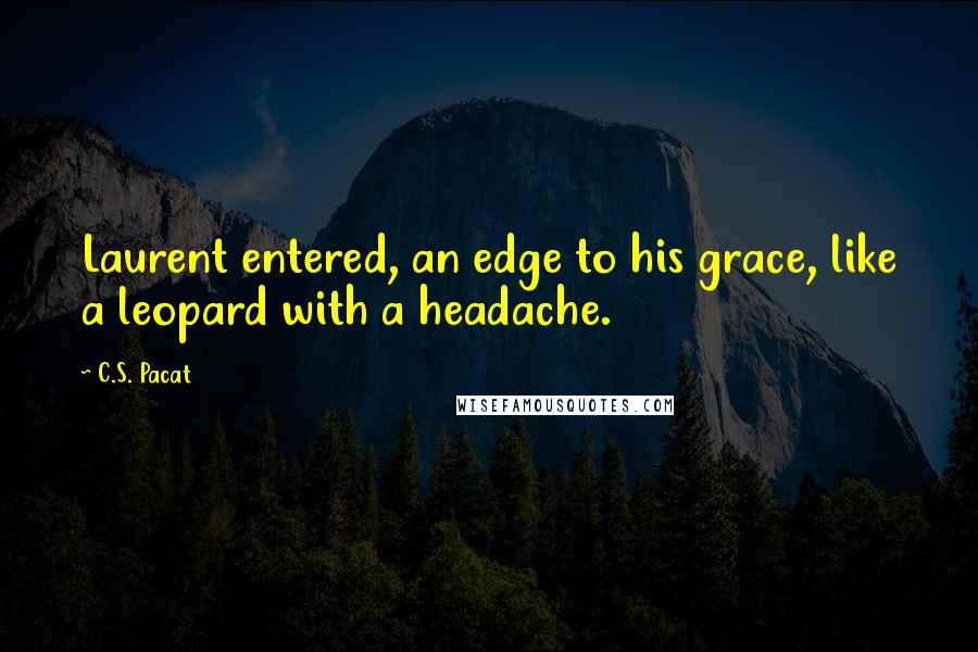C.S. Pacat Quotes: Laurent entered, an edge to his grace, like a leopard with a headache.