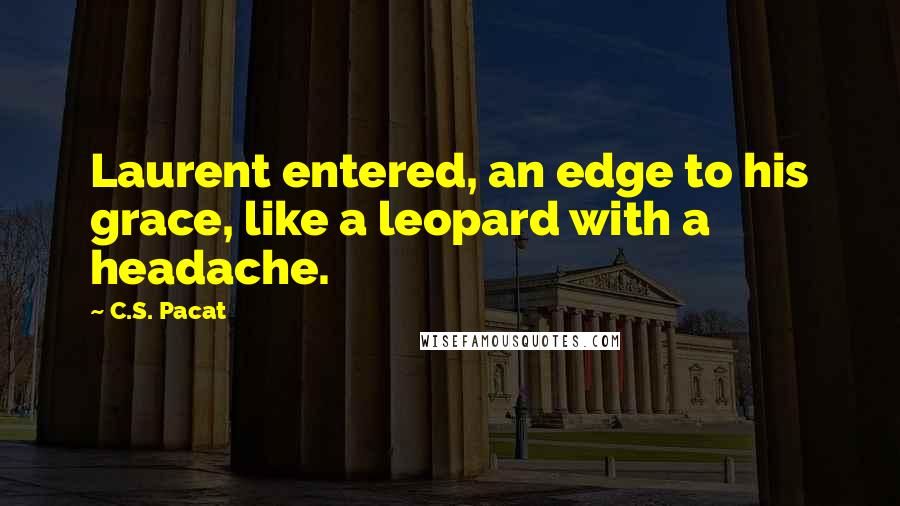 C.S. Pacat Quotes: Laurent entered, an edge to his grace, like a leopard with a headache.